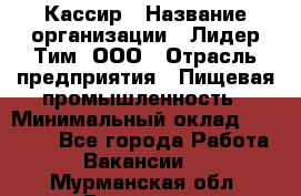 Кассир › Название организации ­ Лидер Тим, ООО › Отрасль предприятия ­ Пищевая промышленность › Минимальный оклад ­ 22 800 - Все города Работа » Вакансии   . Мурманская обл.,Видяево нп
